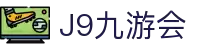 九游会娱乐平台-九游会官网入口 & j9 官方体验站